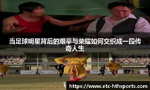 当足球明星背后的艰辛与荣耀如何交织成一段传奇人生