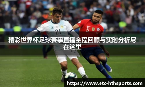 精彩世界杯足球赛事直播全程回顾与实时分析尽在这里